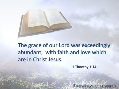 The grace of our Lord was exceedingly abundant,  with faith and love which are in Christ Jesus.